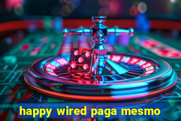 happy wired paga mesmo